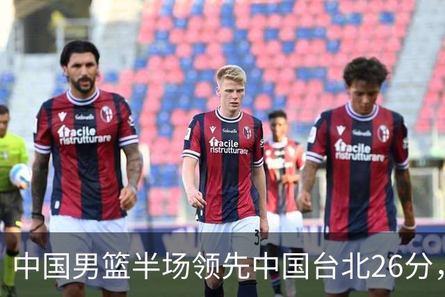 中国男篮半场领先中国台北26分，上场球员中唯山东国手没有得分