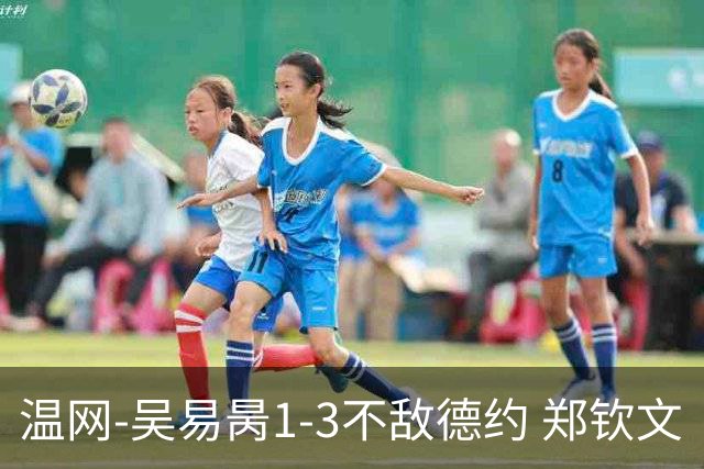温网-吴易昺1-3不敌德约 郑钦文“一轮游”+王欣瑜张帅晋级