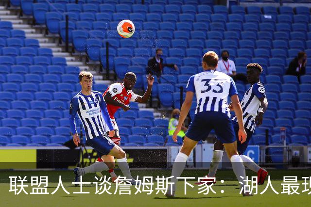 联盟人士谈詹姆斯下家：湖人最现实 勇士体系更适合