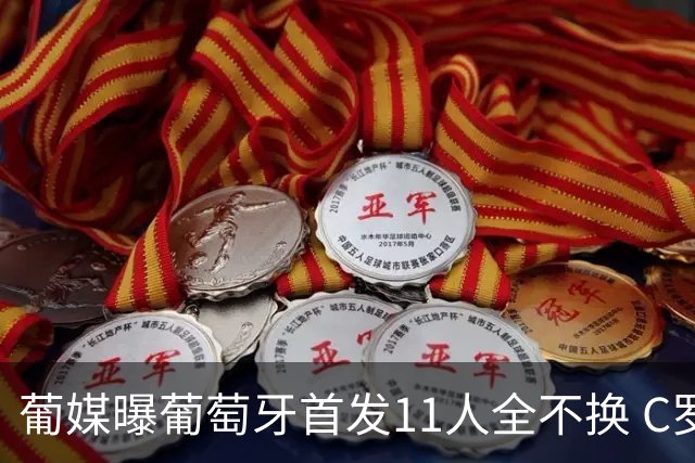 葡媒曝葡萄牙首发11人全不换 C罗再出战冲击各项纪录