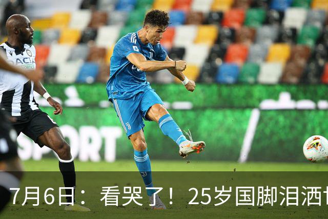 7月6日：看哭了！25岁国脚泪洒世界杯替补席，一项全新纪录成伤心导火索